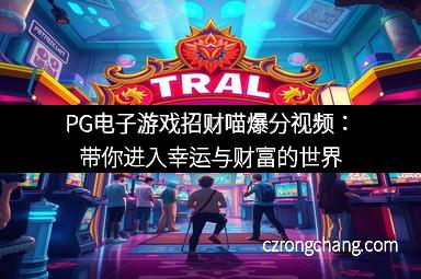 PG电子游戏招财喵爆分视频：带你进入幸运与财富的世界