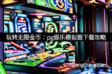 玩转无限金币：pg娱乐模拟器下载攻略
