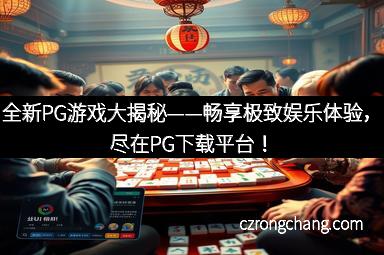 全新PG游戏大揭秘——畅享极致娱乐体验，尽在PG下载平台！