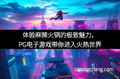 体验麻辣火锅的极致魅力，PG电子游戏带你进入火热世界