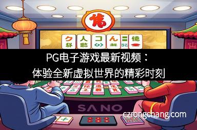 PG电子游戏最新视频：体验全新虚拟世界的精彩时刻